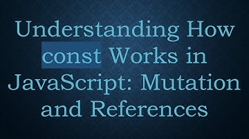Understanding How const Works in JavaScript: Mutation and References