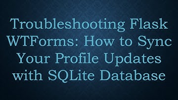 Troubleshooting Flask WTForms: How to Sync Your Profile Updates with SQLite Database