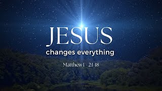 Jesus Changes Everything (Matthew 1-2)