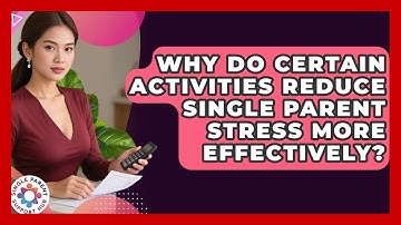 Why Do Certain Activities Reduce Single Parent Stress More Effectively?