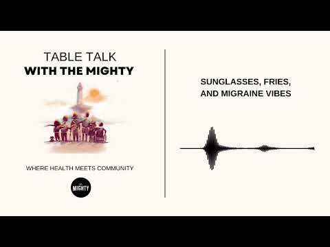 Table Talk With The Mighty: Sunglasses, Fries, and Migraine Vibes