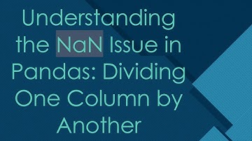 Understanding the NaN Issue in Pandas: Dividing One Column by Another