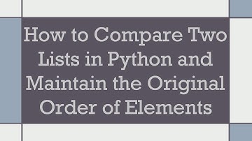 How to Compare Two Lists in Python and Maintain the Original Order of Elements