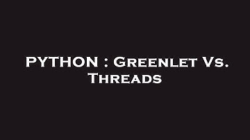 PYTHON : Greenlet Vs. Threads