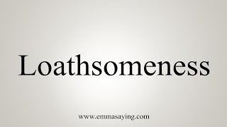 How To Say Loathsomeness