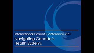 International Patient Conference 2021 - Navigating Canada's Health Systems