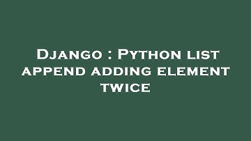 Django : Python list append adding element twice