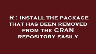 R : Install the package that has been removed from the CRAN repository easily