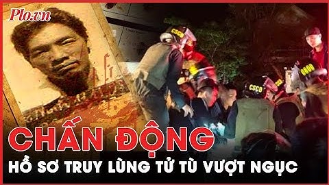 Hồ sơ truy lùng tử tù vượt ngục: Pha trình diễn ngoạn mục của trinh sát hình sự sau 17 ngày vây ráp