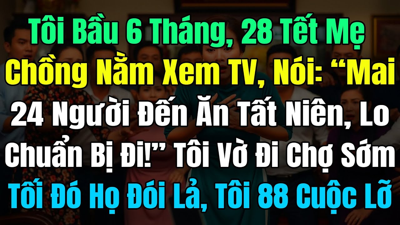 Tôi Bầu 6 Tháng, 28 Tết Mẹ Chồng Nằm Xem Tivi, Nói: 
