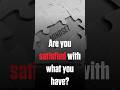 Are you Satisfied or Do You Want More?
