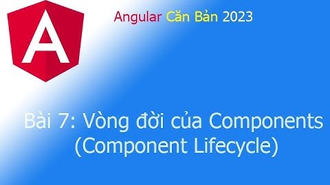 Angular 2023 - Bài 7: Vòng đời của Components (Component Lifecycle)