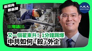 【新視角聽新聞】(粵語)又一個翟東升!1分鐘踢爆 ; 中共如何「殺」外企| #香港大紀元新聞頻道2