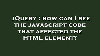 jQuery : how can I see the javascript code that affected the HTML element?