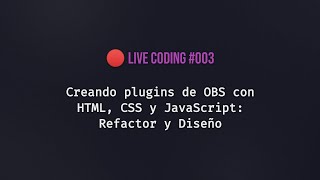 🔴 Live Coding #003 - Creando plugins de OBS con HTML, CSS y JavaScript: El refactor