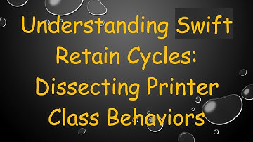 Understanding Swift Retain Cycles: Dissecting Printer Class Behaviors