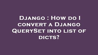 Django : How do I convert a Django QuerySet into list of dicts