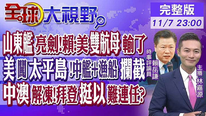 山東艦亮劍!賴:美雙航母輸了｜美闖太平島!中艦+漁船攔截｜中澳解凍!拜登挺以難連任?｜【全球大視野】20231107完整版@全球大視野Global_Vision - 天天要聞