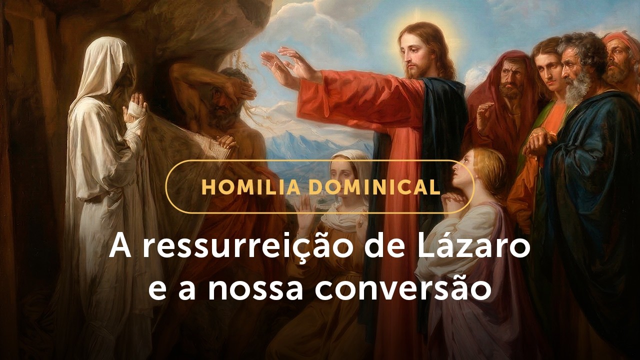 Homilia Dominical | A ressurreição de Lázaro e o chamado à conversão (5º Dom. da Quaresma -22/03/26)