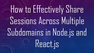 How to Effectively Share Sessions Across Multiple Subdomains in Node.js and React.js