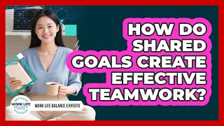 How Do Shared Goals Create Effective Teamwork? - Work Life Balance Experts