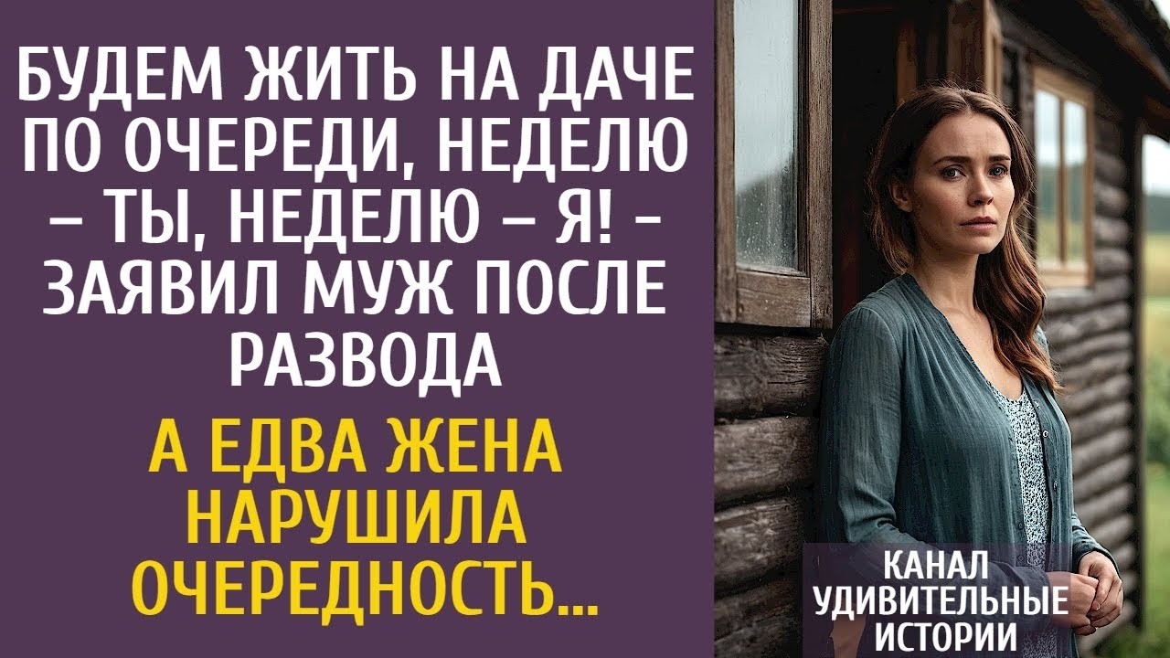 Будем жить на даче по очереди, неделю – ты, неделю – я!   заявил муж после развода… А когда жен