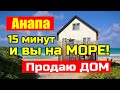 15 минут и вы на море! Анапа! Готовый дом по отличной цене!