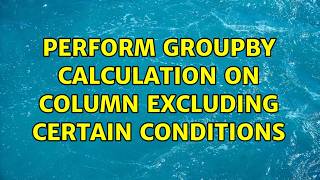 Perform groupby calculation on column excluding certain conditions (2 Solutions!!)