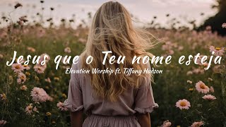 Elevation Worship ft. Tiffany Hudson - Jesus Be The Name (tradução) 