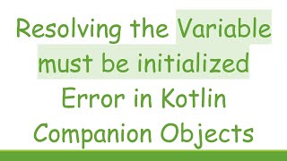 Resolving the Variable must be initialized Error in Kotlin Companion Objects