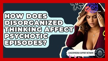 How Does Disorganized Thinking Affect Psychotic Episodes? - Schizophrenia Support Network