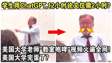 美國學生用ChatGPT，12小時論文只要2小時？美國大學老師“教室咆哮”現場視頻火遍全網！現場驚呼：美國大學完蛋了？