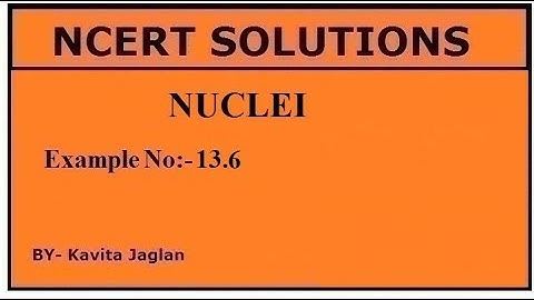 NCERT SOLUTIONS, CHAPTER-13, EXAMPLE NO.- 13.6, NUCLEI, CLASS 12, PHYSICS