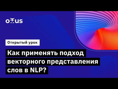 Как применять подход векторного представления слов в NLP? // «Natural Language Processing (NLP)»