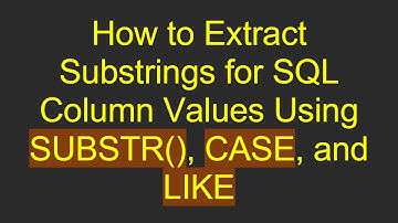 How to Extract Substrings for SQL Column Values Using SUBSTR(), CASE, and LIKE