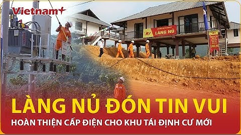 Chính thức: Hoàn thiện “thần tốc” việc cấp điện cho khu tái định cư mới thôn Làng Nủ | Vietnam Plus