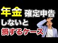 【年金】こんな場合は確定申告しないともったいない！年金受給者が確定申告をすべき場合について解説します。