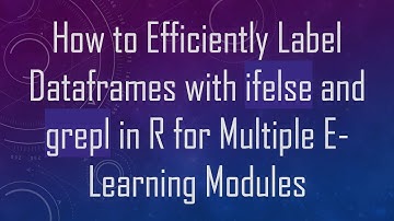 How to Efficiently Label Dataframes with ifelse and grepl in R for Multiple E-Learning Modules