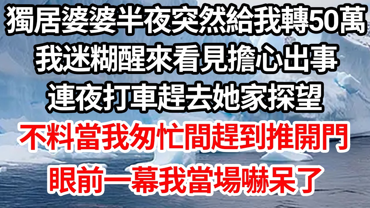 獨居婆婆半夜突然給我轉了50萬。我迷糊醒來看見擔心出事，連夜打車趕去她家探望，不料當我匆忙間趕到推開門，眼前一幕讓我當場傻眼了！【倫理】【都市】