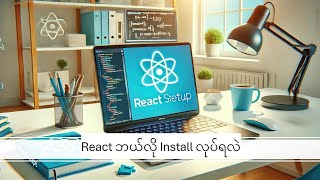 1. React ဘယ်လို Install လုပ်ရမလဲ(React Setup: Installation Guide for Beginners)