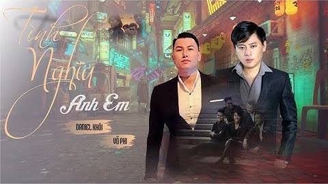 TÌNH NGHĨA ANH EM -  DANIEL KHÔI & VÕ PHI  I OFFICIAL MUSIC VIDEO
