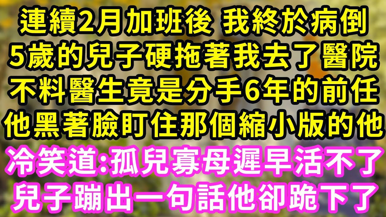 連續2月加班後 我終於病倒，5歲的兒子硬拖著我去了醫院，不料醫生竟是分手6年的前任，他黑著臉盯住那個縮小版的他，冷笑道:孤兒寡母遲早活不了~兒子蹦出一句話他卻跪下了#甜寵#灰姑娘#霸道總裁#愛情#婚姻