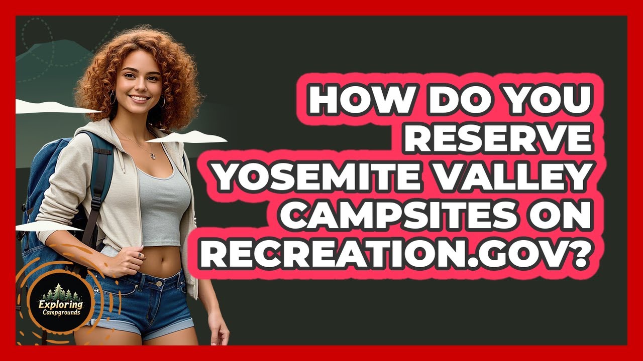 How Do You Reserve Yosemite Valley Campsites On Recreation.gov? - Exploring Campgrounds