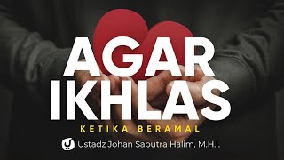 Menjaga Keikhlasan dalam Beramal - Ustadz Johan Saputra Halim, M.H.I. - Ceramah Agama