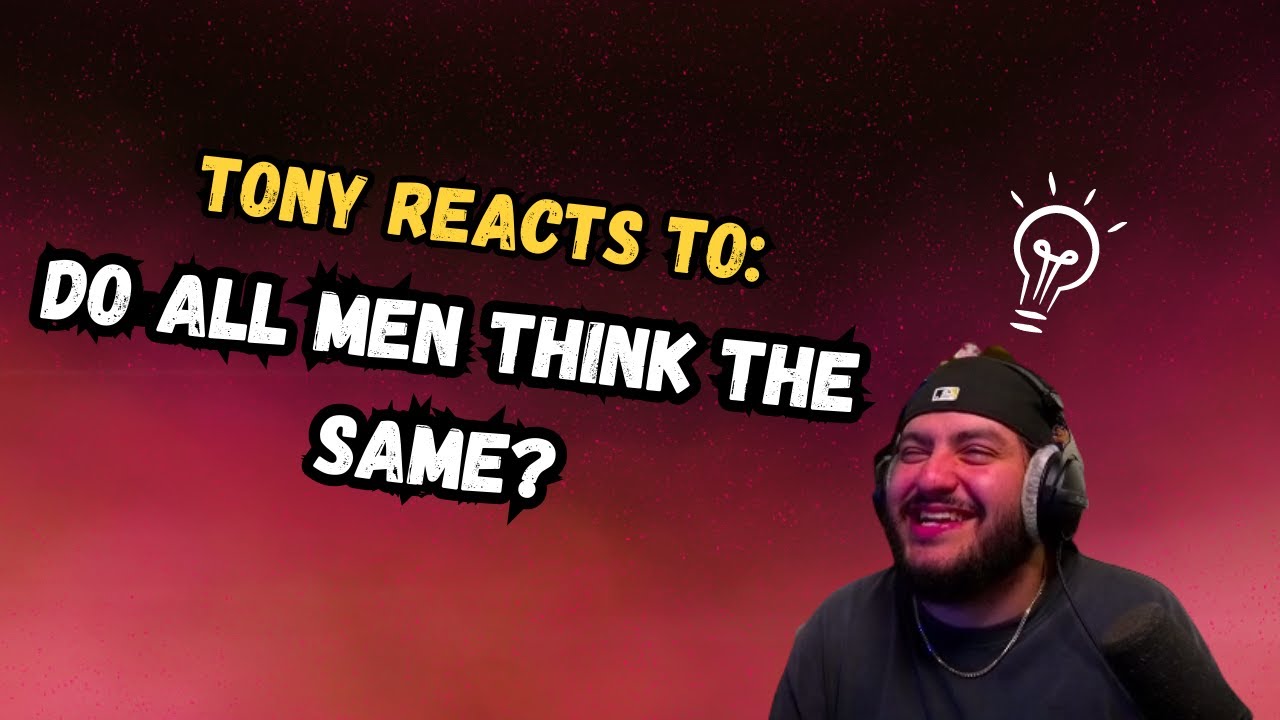 Tony Reacts to: Do men think the same?