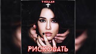 T-Killah - Рисковать (Премьера Трека, 2018)