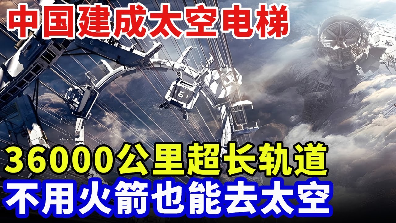 中国建成太空电梯！36000公里超长轨道，不用火箭也能去太空，速度快过