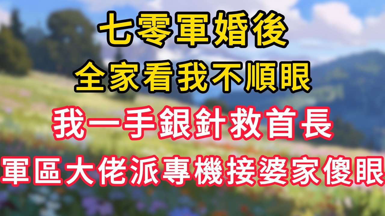 七零軍婚後，全家看我不順眼，我一手銀針救首長，軍區大佬派專機接婆家傻眼！#為人處世 #生活经验#深夜淺讀 #情感故事 #人間心理 #小说#正能量 #深夜淺讀