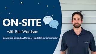 ON-SITE with Ben Worsham, Centralized Scheduling Manager, Starlight Homes Charleston