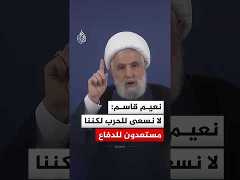 الأمين العام لحزب الله "نعيم قاسم": لا نسعى للحرب لكننا مستعدون للدفاع